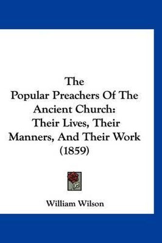 Cover image for The Popular Preachers of the Ancient Church: Their Lives, Their Manners, and Their Work (1859)