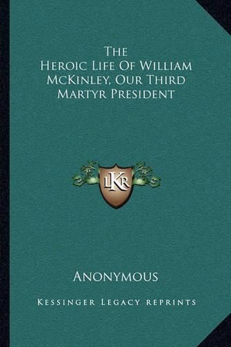 Cover image for The Heroic Life of William McKinley, Our Third Martyr President