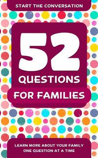 Cover image for 52 Questions For Families: Learn More About Your Family One Question At A Time