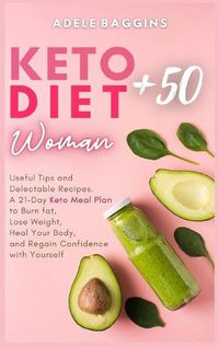 Cover image for Keto Diet for Women + 50: Useful Tips and Delectable Recipes. A 21-Day Keto Meal Plan to Burn fat, Lose Weight, Heal Your Body, and Regain Confidence with Yourself