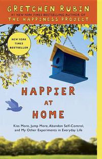 Cover image for Happier at Home: Kiss More, Jump More, Abandon Self-Control, and My Other Experiments in Everyday Life