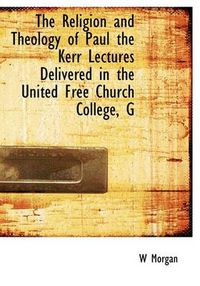 Cover image for The Religion and Theology of Paul the Kerr Lectures Delivered in the United Free Church College, G