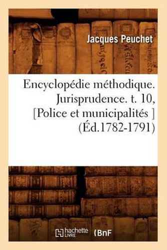 Cover image for Encyclopedie Methodique. Jurisprudence. T. 10, [Police Et Municipalites ] (Ed.1782-1791)