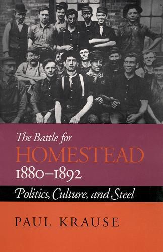 The Battle For Homestead, 1880-1892: Politics, Culture, and Steel