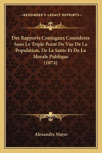 Des Rapports Conjugaux Consideres Sous Le Triple Point de Vue de La Population, de La Sante Et de La Morale Publique (1874)