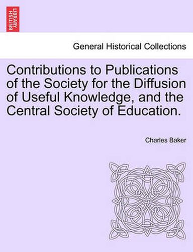 Contributions to Publications of the Society for the Diffusion of Useful Knowledge, and the Central Society of Education.
