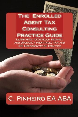 Cover image for The Enrolled Agent Tax Consulting Practice Guide: Learn How to Develop, Market, and Operate a Profitable Tax and IRS Representation Practice