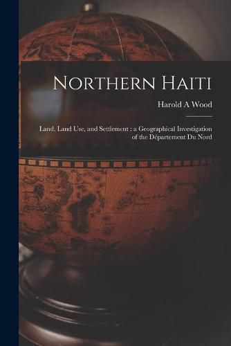 Cover image for Northern Haiti: Land, Land Use, and Settlement: a Geographical Investigation of the De&#769;partement Du Nord