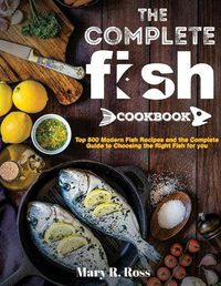 Cover image for The Complete Fish Cookbook: Top 500 Modern Fish Recipes and the Complete Guide to Choosing the Right Fish for you