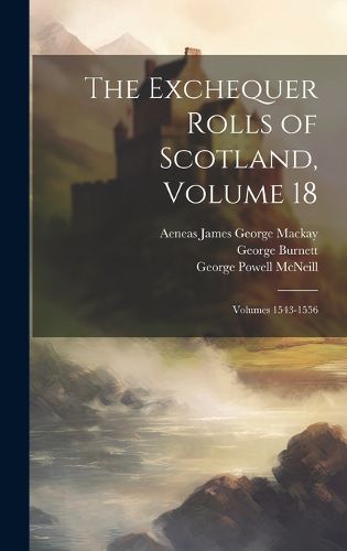 Cover image for The Exchequer Rolls of Scotland, Volume 18; volumes 1543-1556