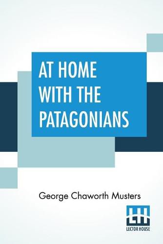 Cover image for At Home With The Patagonians: A Year's Wanderings Over Untrodden Ground From The Straits Of Magellan To The Rio Negro