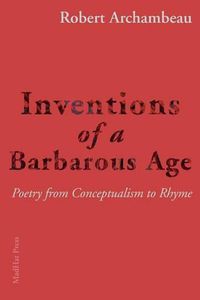 Cover image for Inventions of a Barbarous Age: Poetry from Conceptualism to Rhyme