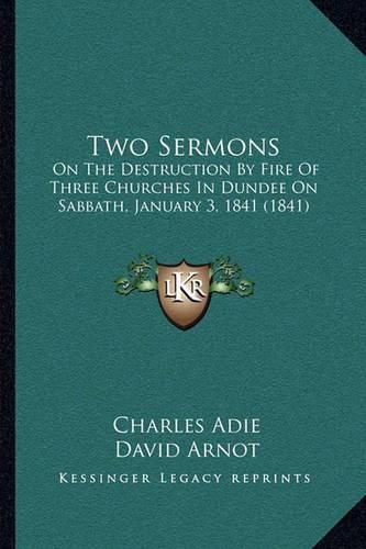 Two Sermons: On the Destruction by Fire of Three Churches in Dundee on Sabbath, January 3, 1841 (1841)