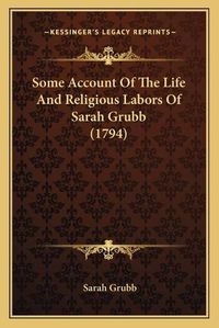 Cover image for Some Account of the Life and Religious Labors of Sarah Grubb (1794)