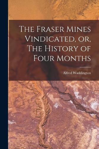 Cover image for The Fraser Mines Vindicated, or, The History of Four Months [microform]