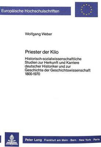 Cover image for Priester Der Klio: Historisch-Sozialwissenschaftliche Studien Zur Herkunft Und Karriere Deutscher Historiker Und Zur Geschichte Der Geschichtswissenschaft 1800-1970