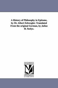 Cover image for A History of Philosophy in Epitome, by Dr. Albert Schwegler. Translated From the original German, by Julius H. Seelye.