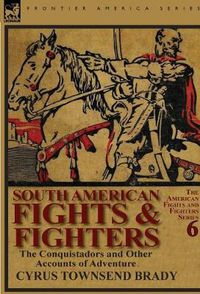 Cover image for South American Fights & Fighters: the Conquistadors and Other Accounts of Adventure