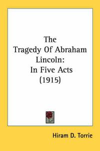 Cover image for The Tragedy of Abraham Lincoln: In Five Acts (1915)