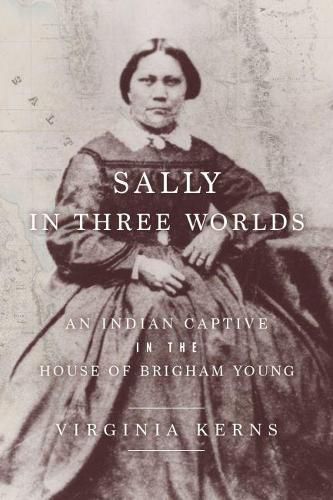 Sally in Three Worlds: An Indian Captive in the House of Brigham Young