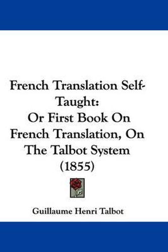 Cover image for French Translation Self-Taught: Or First Book On French Translation, On The Talbot System (1855)