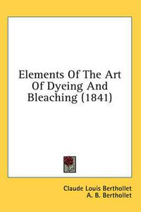 Cover image for Elements of the Art of Dyeing and Bleaching (1841)