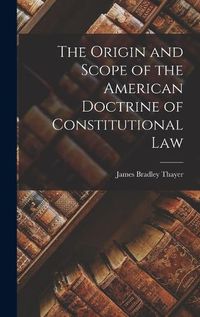 Cover image for The Origin and Scope of the American Doctrine of Constitutional Law