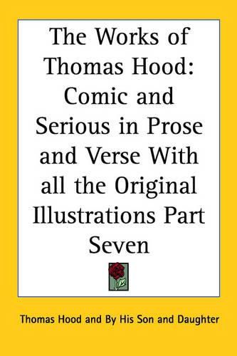 Cover image for The Works of Thomas Hood: Comic and Serious in Prose and Verse With All the Original Illustrations Part Seven