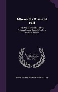 Cover image for Athens, Its Rise and Fall: With Views of the Literature, Philosophy, and Social Life of the Athenian People