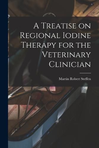 Cover image for A Treatise on Regional Iodine Therapy for the Veterinary Clinician