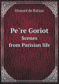 Cover image for Pe&#768;re Goriot Scenes from Parisian life