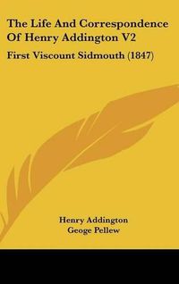 Cover image for The Life And Correspondence Of Henry Addington V2: First Viscount Sidmouth (1847)