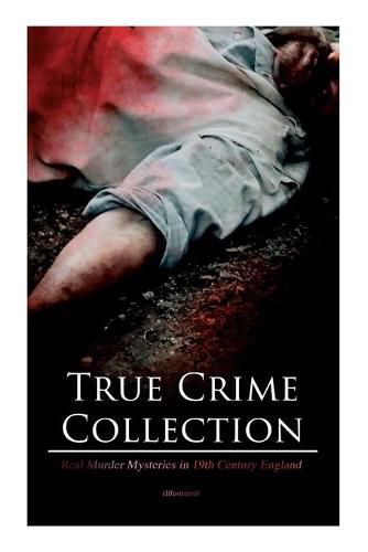 Cover image for True Crime Collection - Real Murder Mysteries in 19th Century England (Illustrated): Real Life Murders, Mysteries & Serial Killers of the Victorian Age