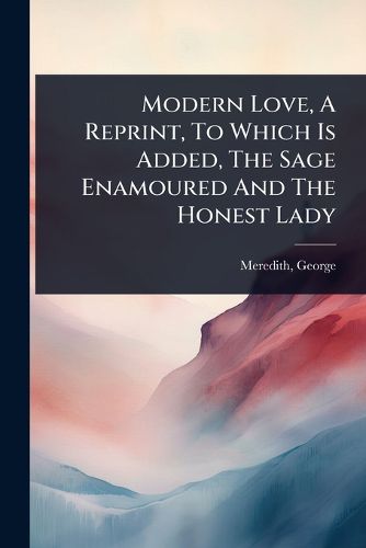 Cover image for Modern Love, A Reprint, To Which Is Added, The Sage Enamoured And The Honest Lady