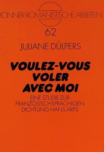 Voulez-Vous Voler Avec Moi: Eine Studie Zur Franzoesischsprachigen Dichtung Hans Arps