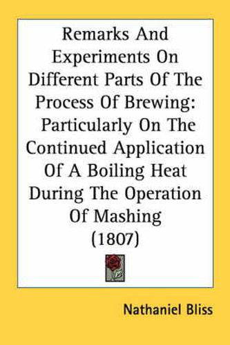 Cover image for Remarks and Experiments on Different Parts of the Process of Brewing: Particularly on the Continued Application of a Boiling Heat During the Operation of Mashing (1807)