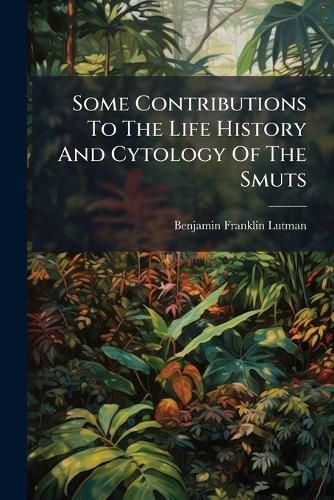 Cover image for Some Contributions to the Life History and Cytology of the Smuts