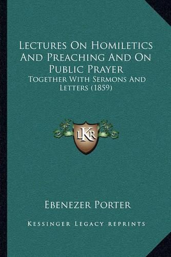 Lectures on Homiletics and Preaching and on Public Prayer: Together with Sermons and Letters (1859)