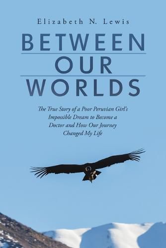 Cover image for Between Our Worlds: The True Story of a Poor Peruvian Girl s Impossible Dream to Become a Doctor and How Our Journey Changed My Life