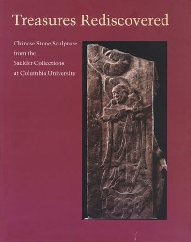 Cover image for Treasures Rediscovered: Chinese Stone Sculpture from the Sackler Collection at Columbia University