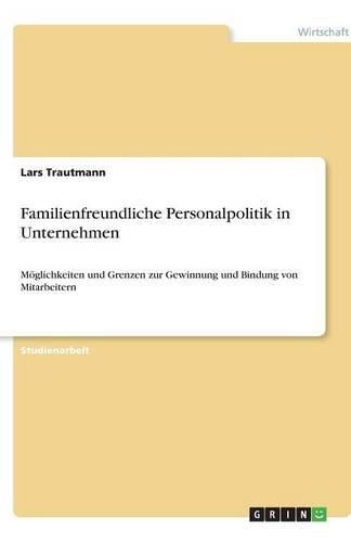 Cover image for Familienfreundliche Personalpolitik in Unternehmen: Moeglichkeiten und Grenzen zur Gewinnung und Bindung von Mitarbeitern