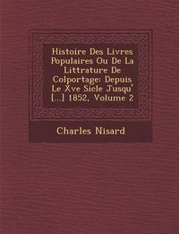 Cover image for Histoire Des Livres Populaires Ou de La Litt Rature de Colportage: Depuis Le Xve Si Cle Jusqu' [...] 1852, Volume 2