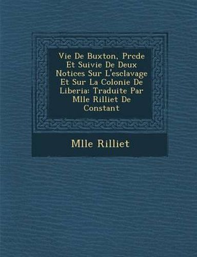Cover image for Vie de Buxton, PR C D E Et Suivie de Deux Notices Sur L'Esclavage Et Sur La Colonie de Liberia: Traduite Par Mlle Rilliet de Constant