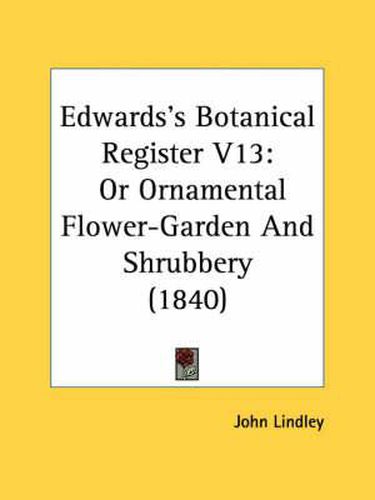 Cover image for Edwards's Botanical Register V13: Or Ornamental Flower-Garden and Shrubbery (1840)