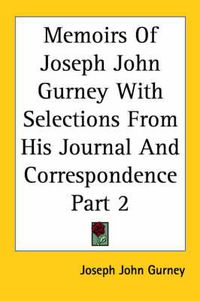 Cover image for Memoirs Of Joseph John Gurney With Selections From His Journal And Correspondence Part 2