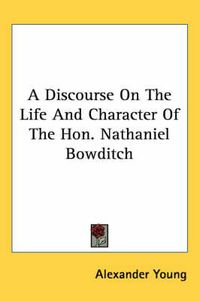 Cover image for A Discourse on the Life and Character of the Hon. Nathaniel Bowditch