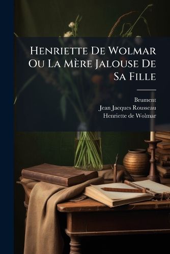 Cover image for Henriette de Wolmar Ou La M Re Jalouse de Sa Fille: Histoire V Ritable Par J. J. Rousseau