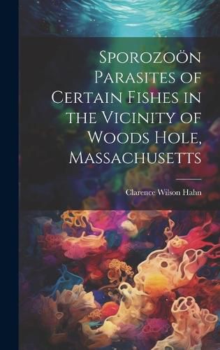 Cover image for Sporozooen Parasites of Certain Fishes in the Vicinity of Woods Hole, Massachusetts