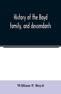 Cover image for History of the Boyd family, and descendants, with historical sketches of the Ancient family of Boyd's in Scotland, from the year 1200, and those of ireland from the year 1680. with record of their descendants in Kent, New Windsor, Albany, Middletown and Sa