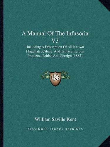 A Manual of the Infusoria V3: Including a Description of All Known Flagellate, Ciliate, and Tentaculiferous Protozoa, British and Foreign (1882)